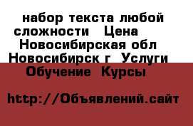 набор текста любой сложности › Цена ­ 30 - Новосибирская обл., Новосибирск г. Услуги » Обучение. Курсы   